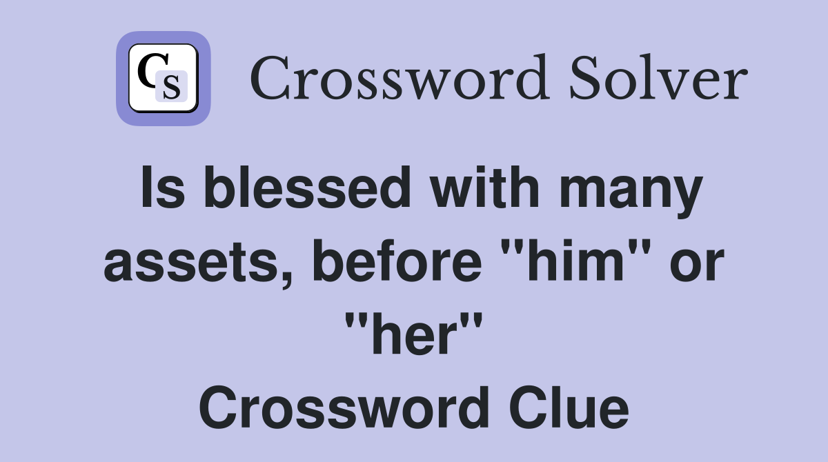 Is blessed with many assets, before "him" or "her" Crossword Clue