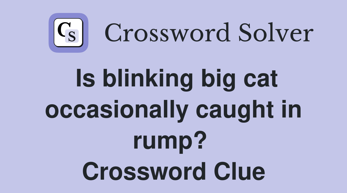 Is blinking big cat occasionally caught in rump?  Crossword Clue