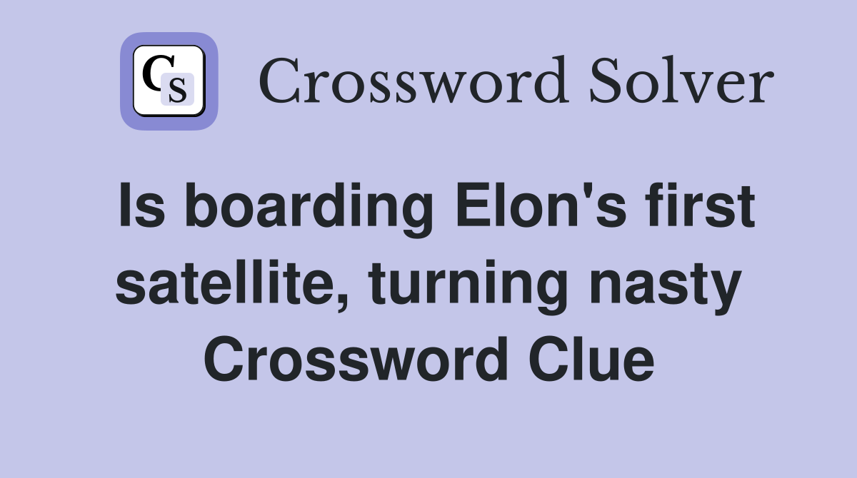 Is boarding Elon's first satellite, turning nasty Crossword Clue