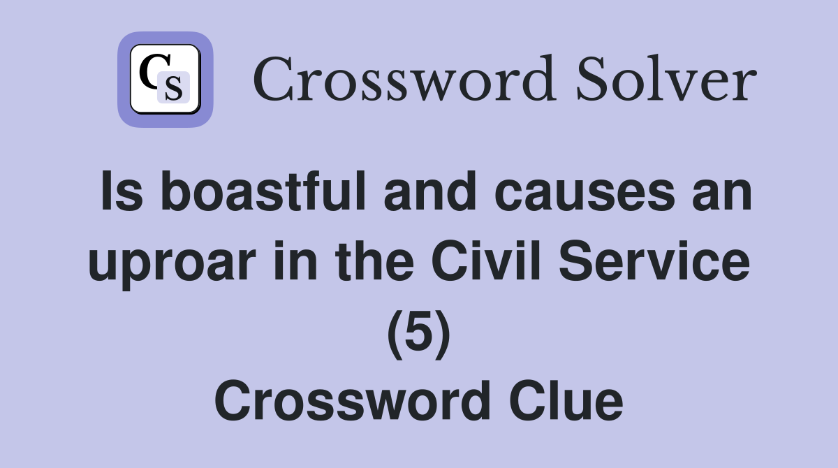 Is boastful and causes an uproar in the Civil Service (5) Crossword Clue