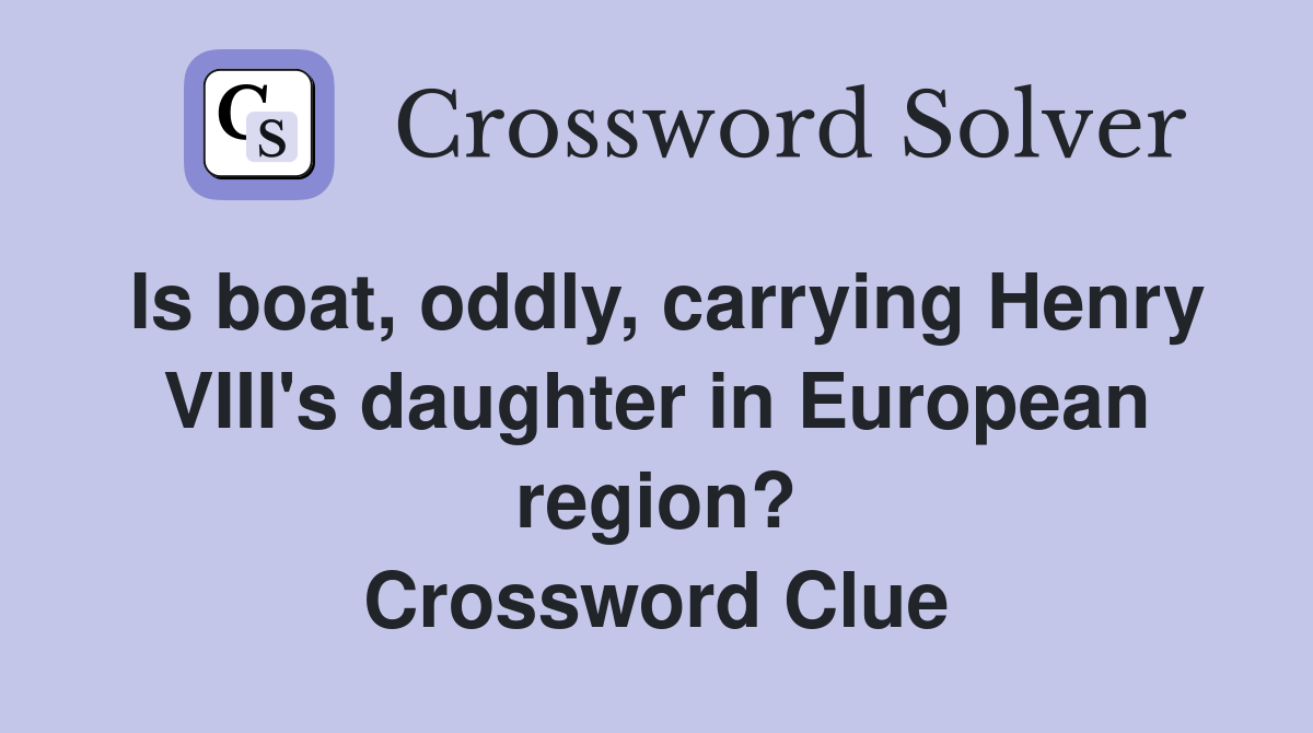 Is boat, oddly, carrying Henry VIII's daughter in European region? Crossword Clue