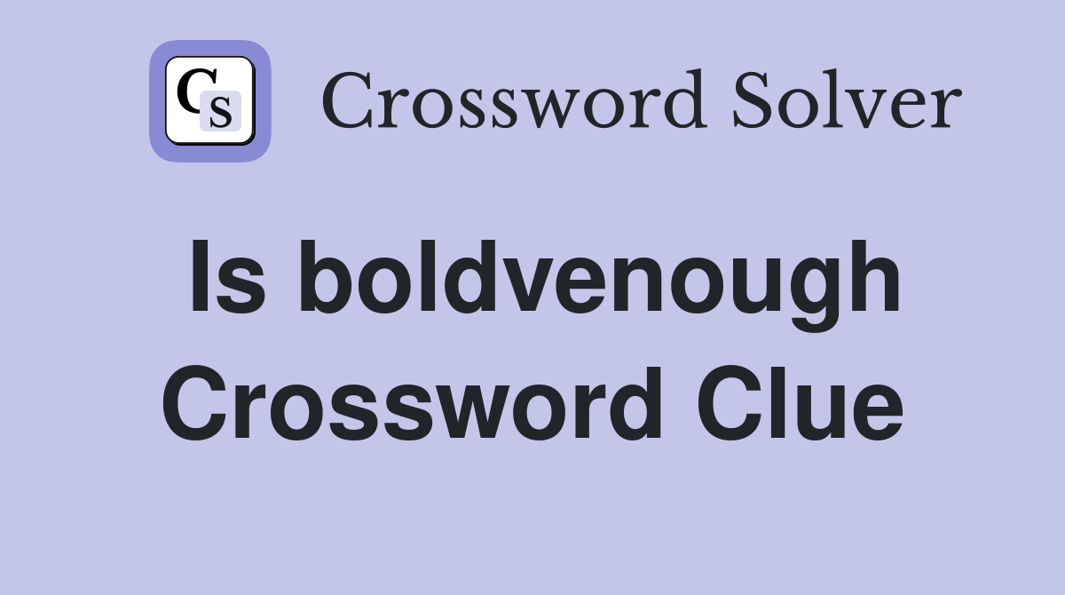 Is boldvenough Crossword Clue