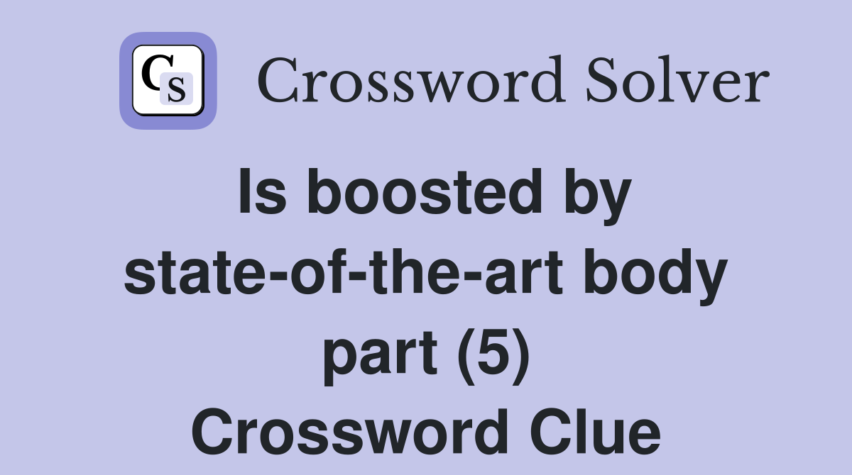 Is boosted by state-of-the-art body part (5) Crossword Clue