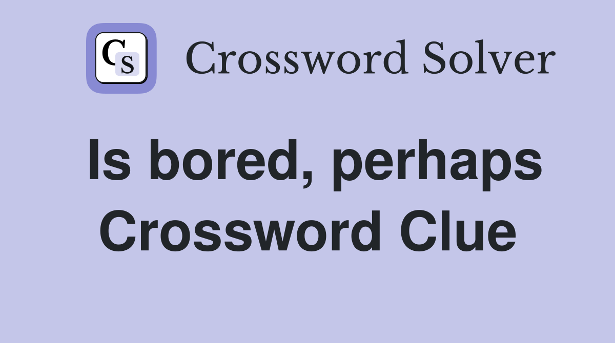 Is bored, perhaps Crossword Clue