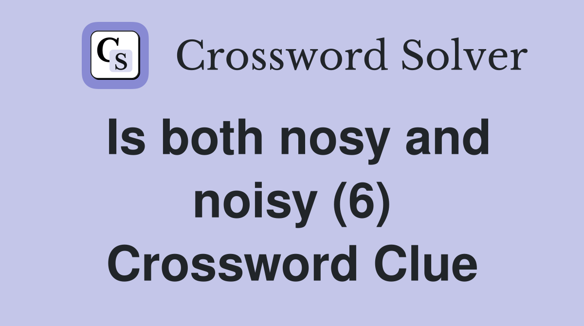 Is both nosy and noisy (6) Crossword Clue