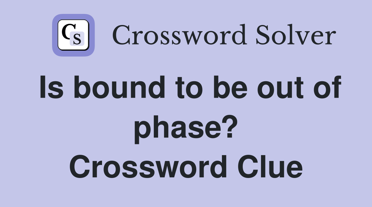 Is bound to be out of phase? Crossword Clue