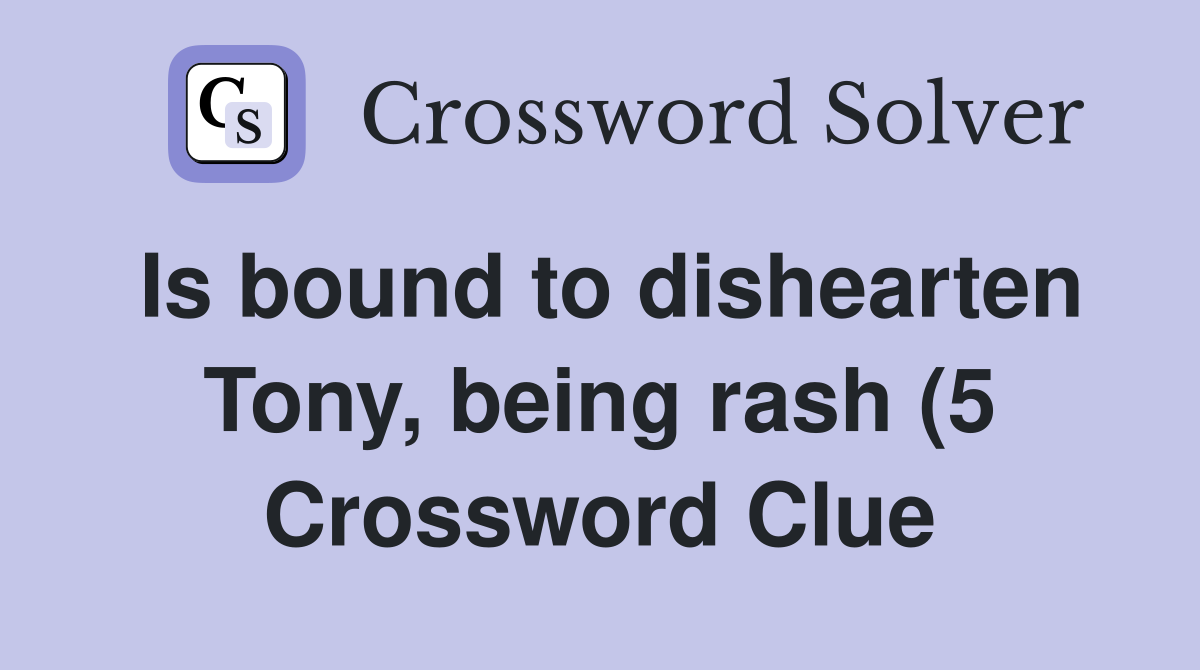 Is bound to dishearten Tony being rash (5) Crossword Clue Answers Is bound to dishearten Tony being rash (5) Crossword Clue Answers