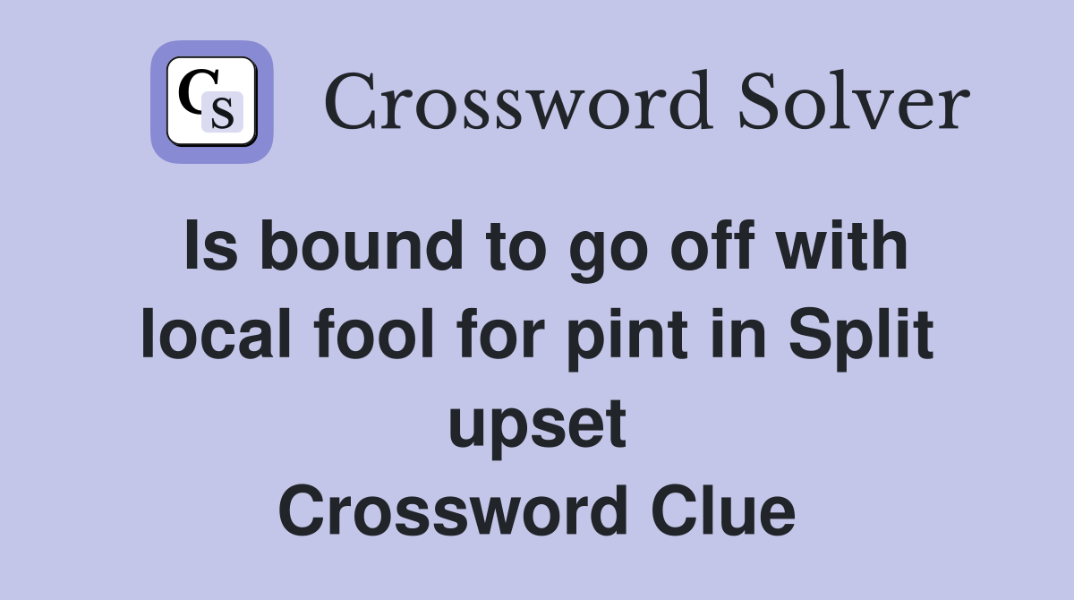 Is bound to go off with local fool for pint in Split upset Crossword Clue