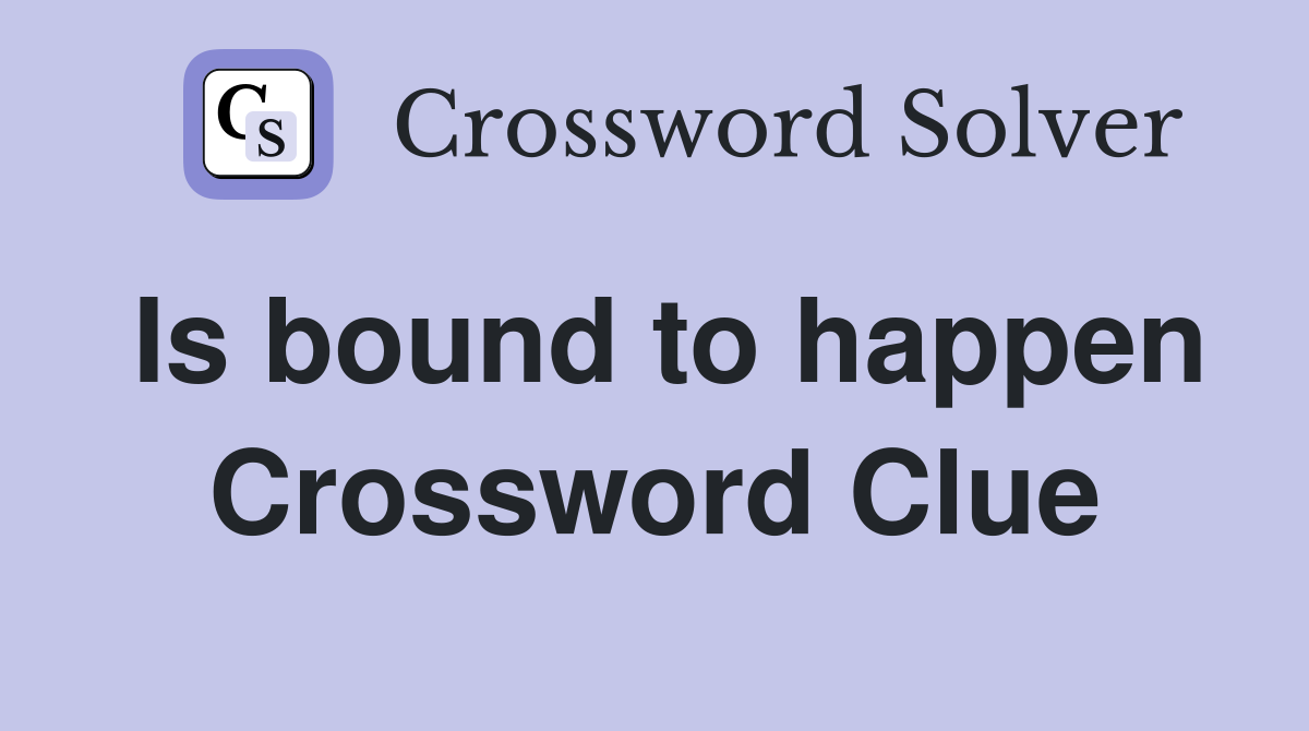Is bound to happen Crossword Clue