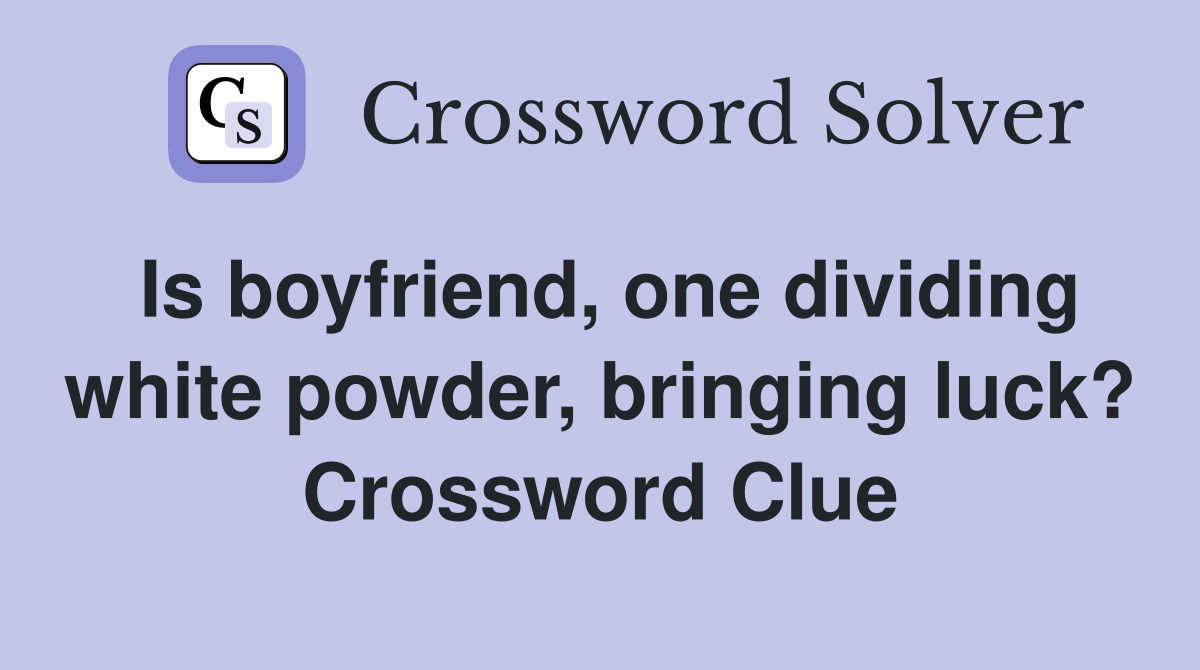 Is boyfriend, one dividing white powder, bringing luck? Crossword Clue