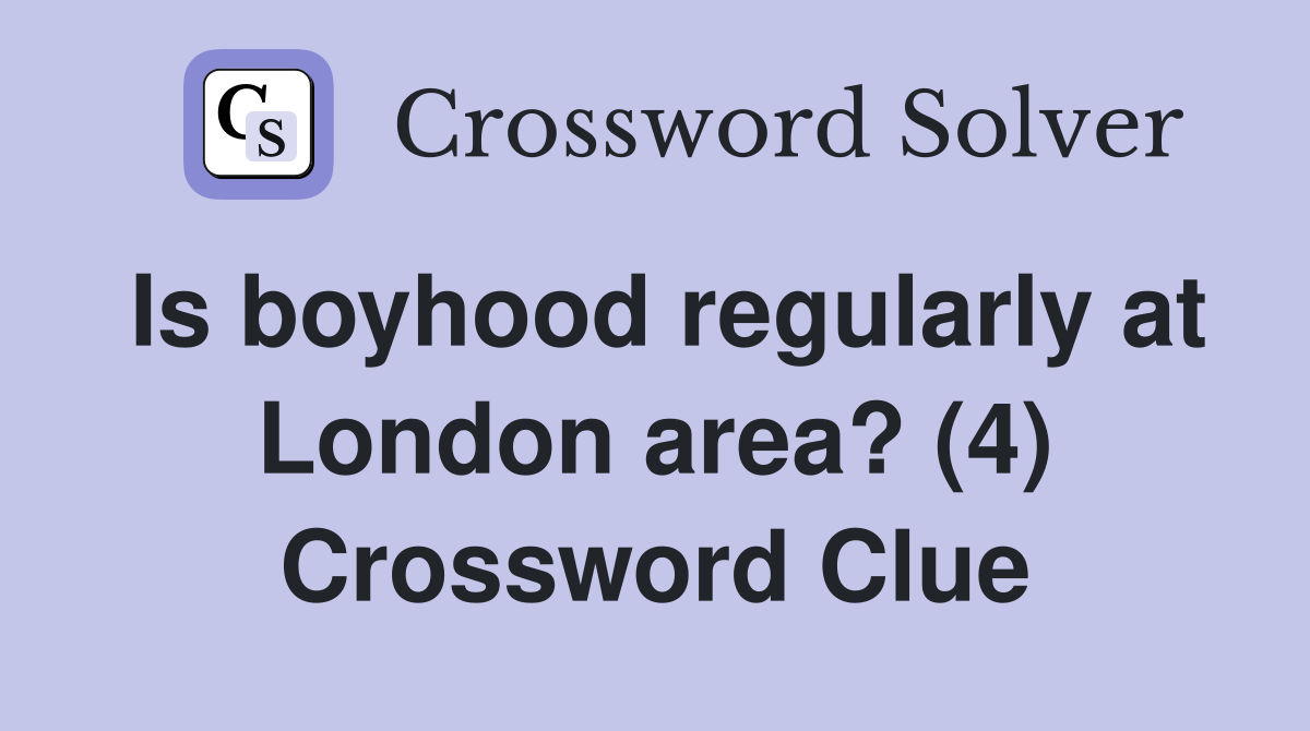 Is boyhood regularly at London area? (4) Crossword Clue