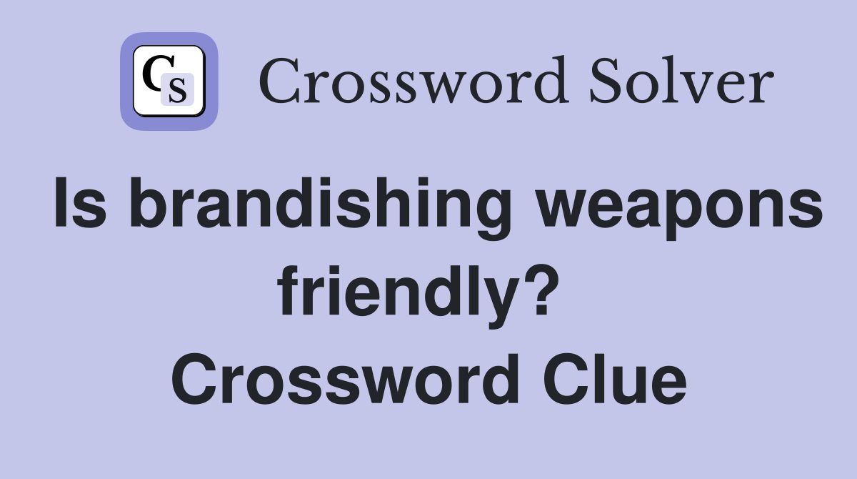 Is brandishing weapons friendly?  Crossword Clue