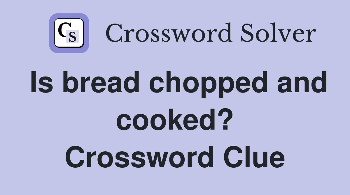 Is bread chopped and cooked? Crossword Clue