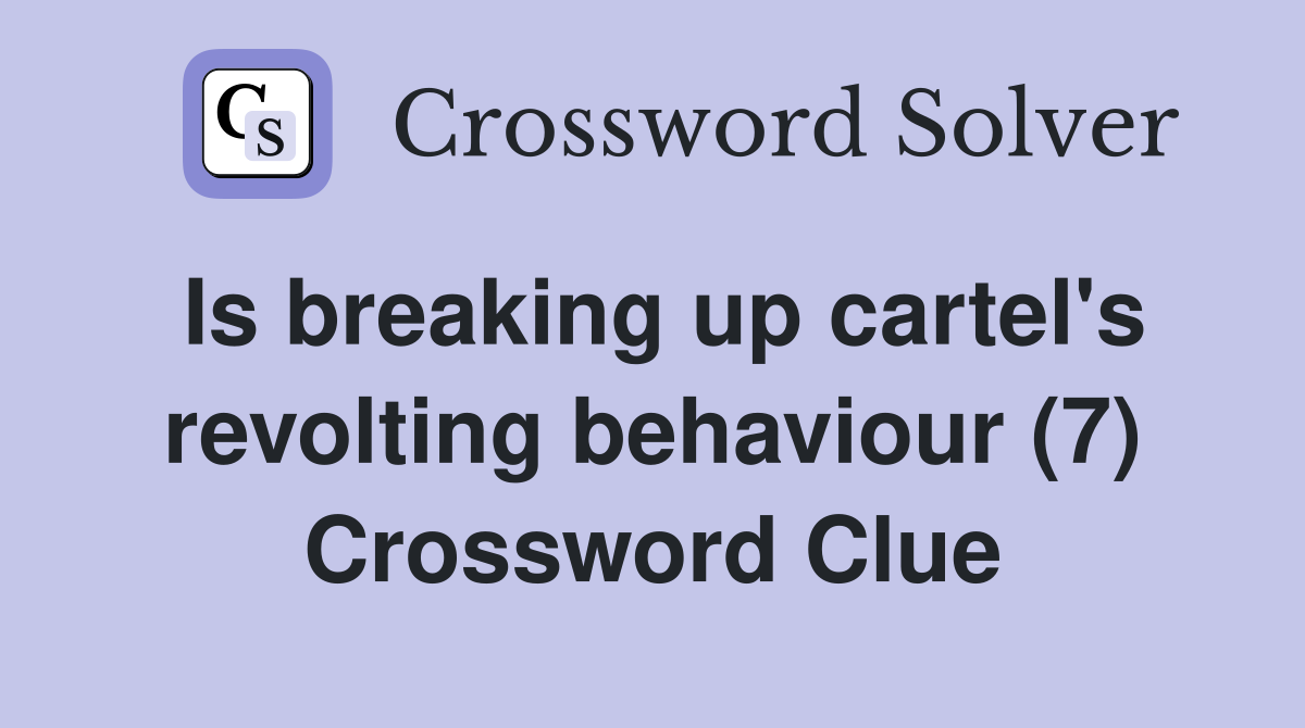 Is breaking up cartel's revolting behaviour (7) Crossword Clue