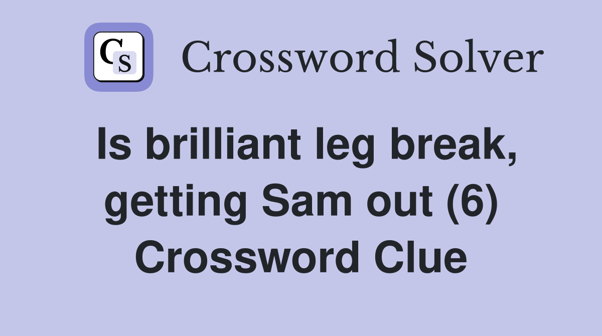 Is brilliant leg break, getting Sam out (6) Crossword Clue
