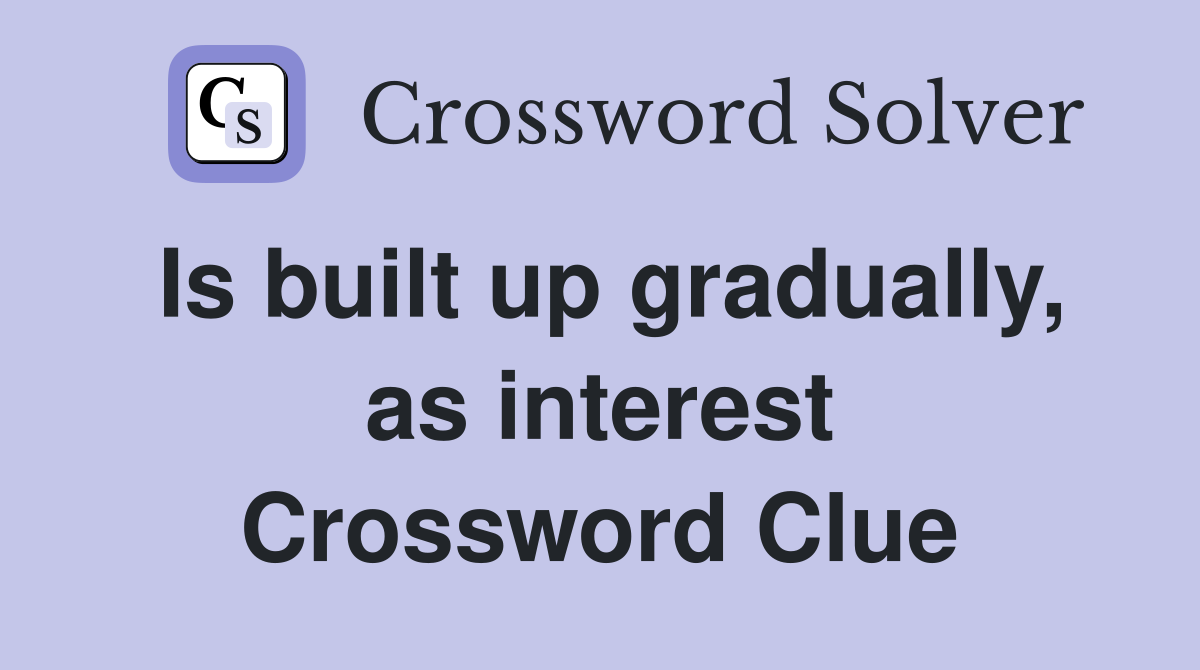 Is built up gradually, as interest Crossword Clue