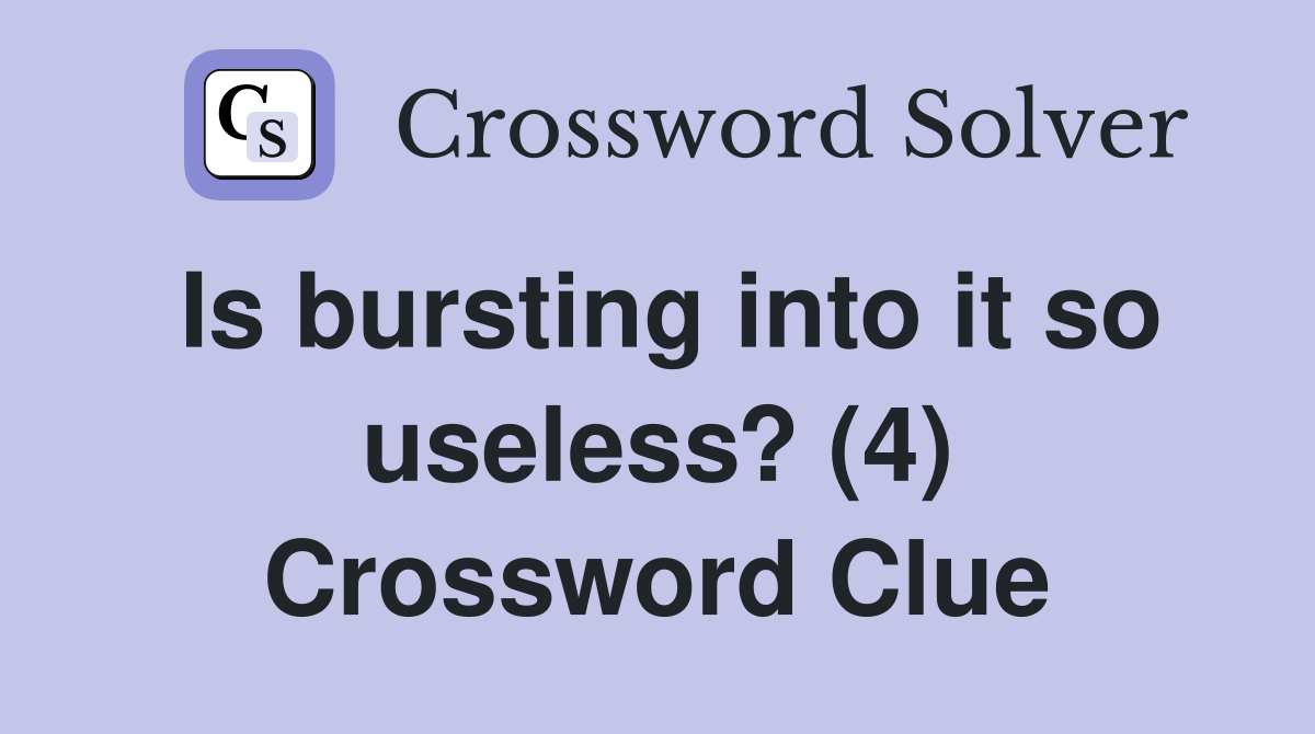 Is bursting into it so useless? (4) Crossword Clue