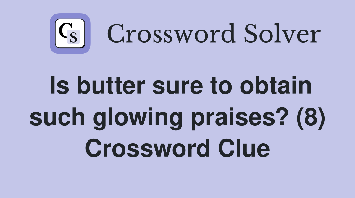 Is butter sure to obtain such glowing praises? (8) Crossword Clue