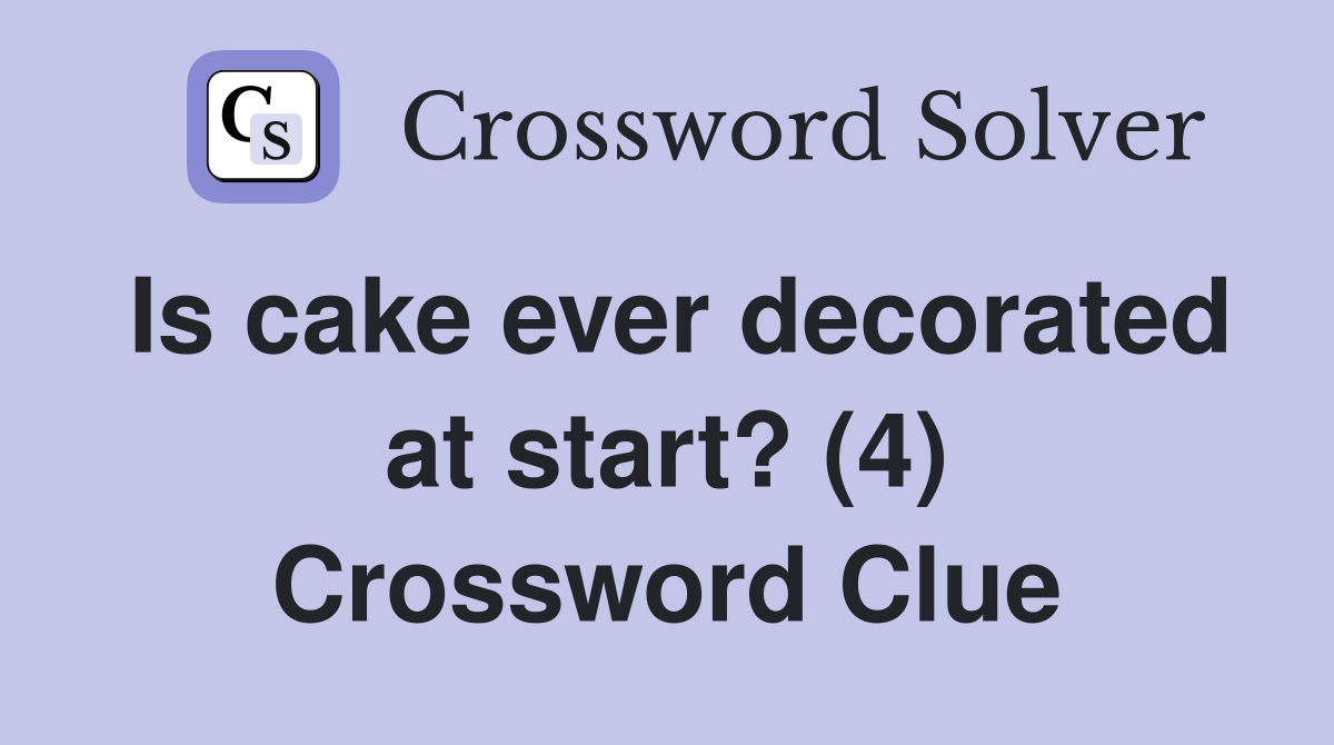 Is cake ever decorated at start? (4) Crossword Clue