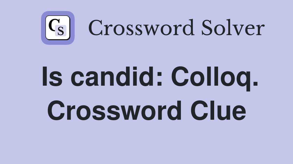 Is candid: Colloq. Crossword Clue
