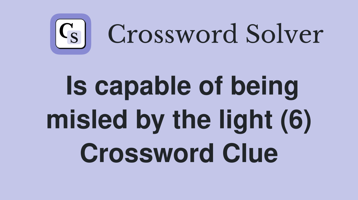 Is capable of being misled by the light (6) Crossword Clue