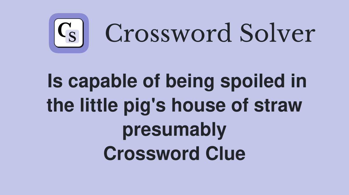 Is capable of being spoiled in the little pig's house of straw presumably Crossword Clue