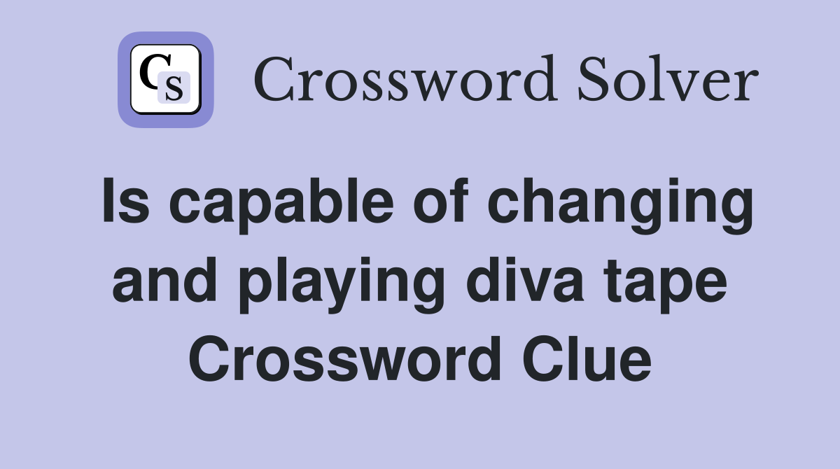 Is capable of changing and playing diva tape Crossword Clue