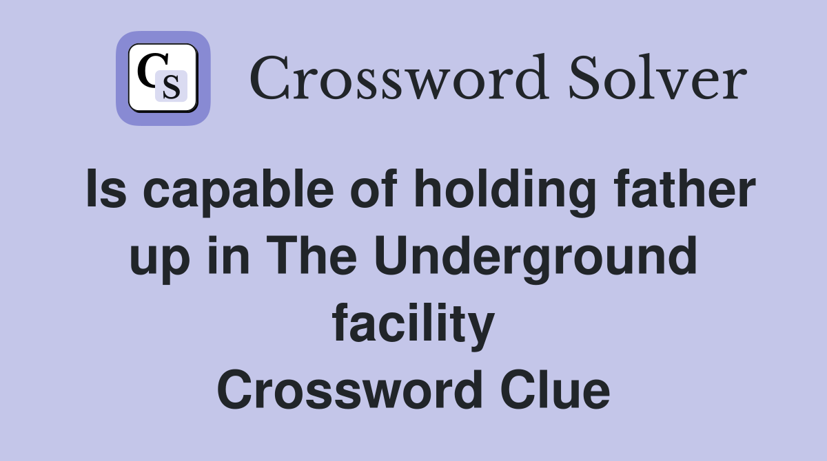 Is capable of holding father up in The Underground facility Crossword Clue