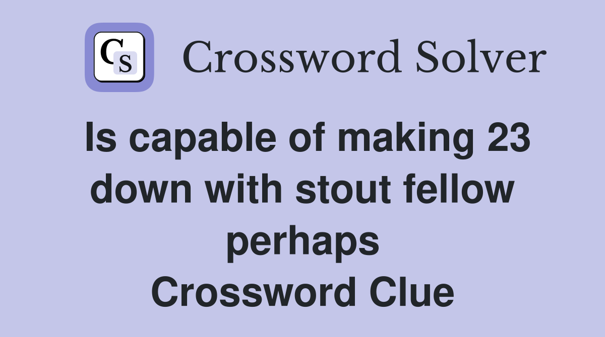 Is capable of making 23 down with stout fellow perhaps Crossword Clue