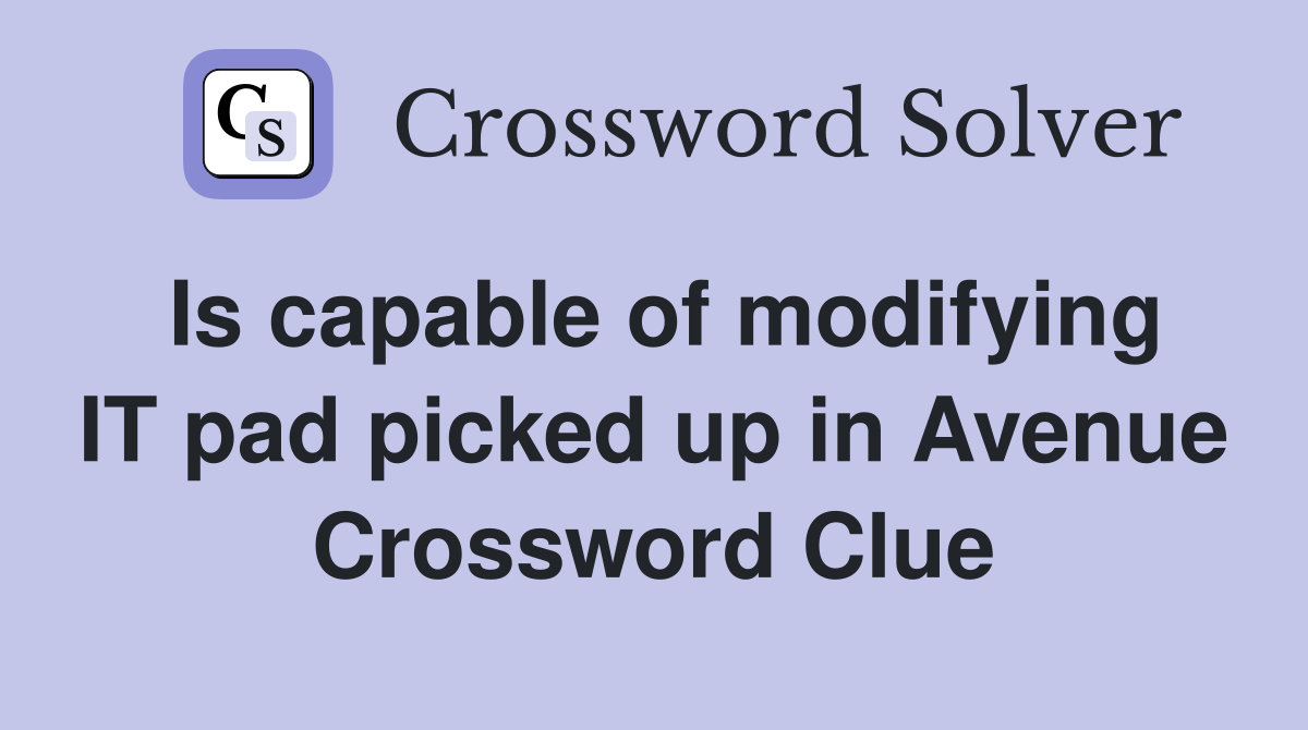 Is capable of modifying IT pad picked up in Avenue Crossword Clue