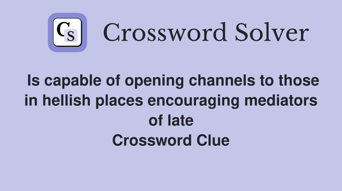 Is capable of opening channels to those in hellish places encouraging mediators of late Crossword Clue