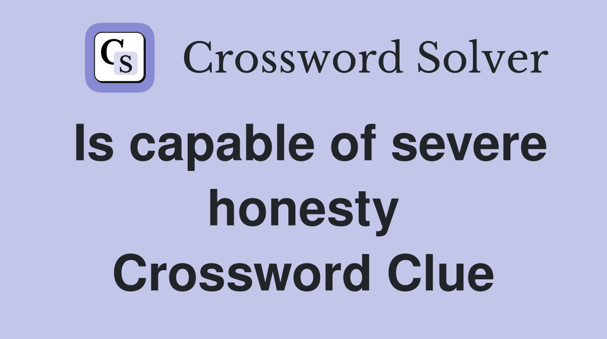 Is capable of severe honesty Crossword Clue