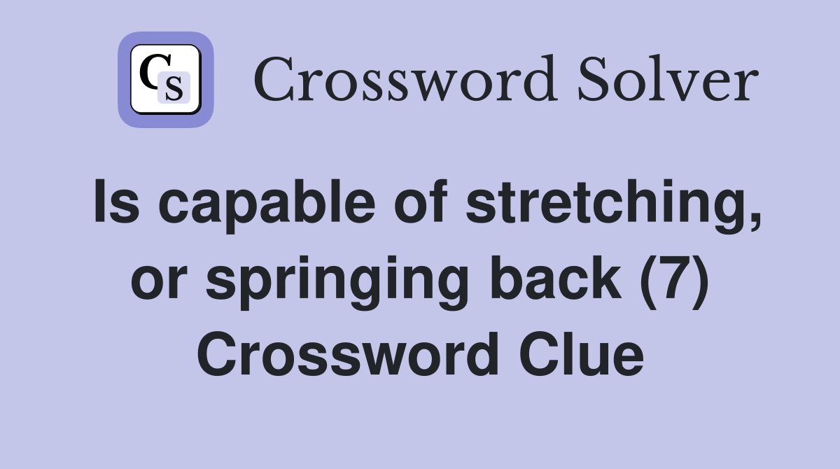 Is capable of stretching, or springing back (7) Crossword Clue
