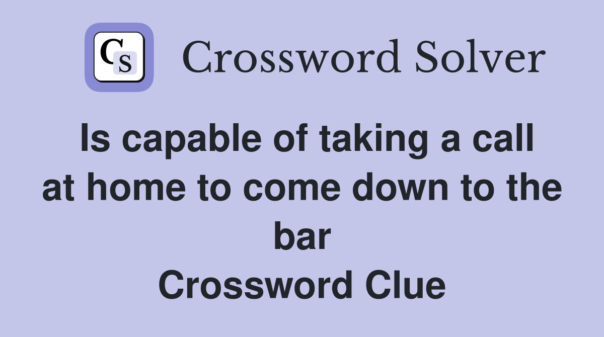 Is capable of taking a call at home to come down to the bar Crossword Clue