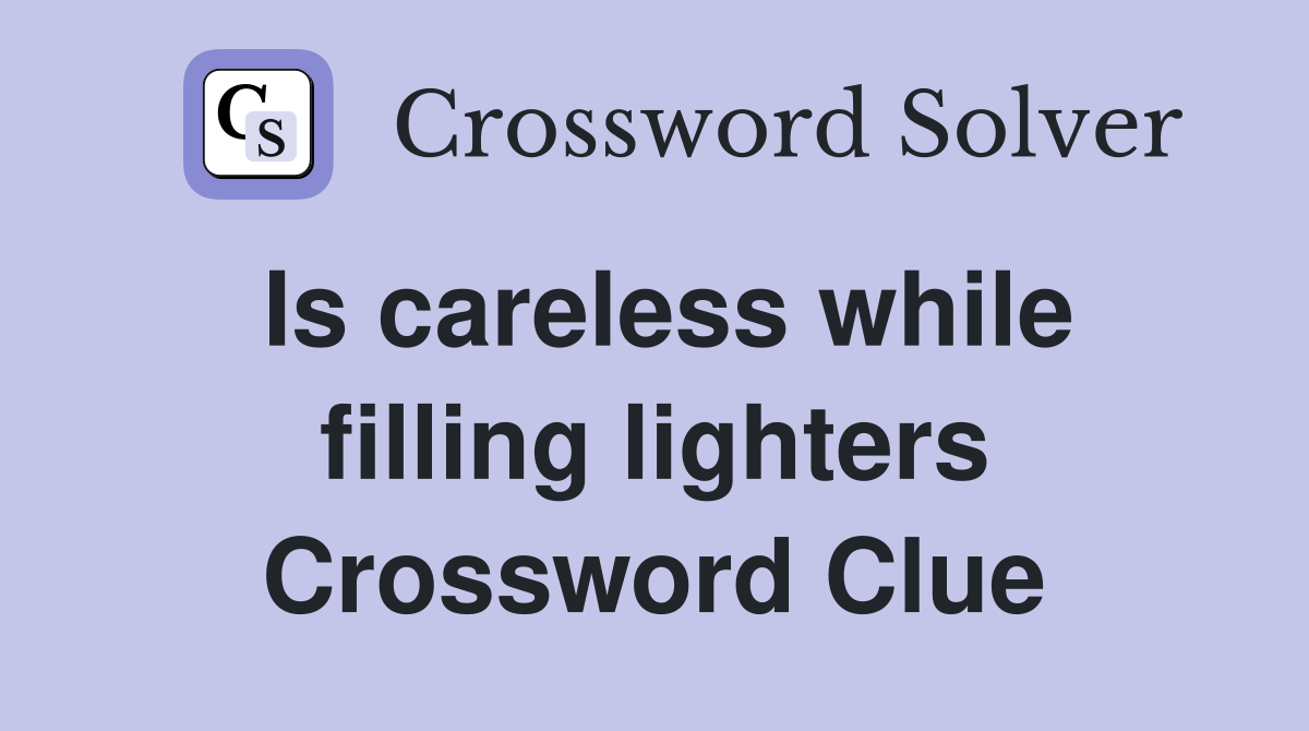 Is careless while filling lighters Crossword Clue
