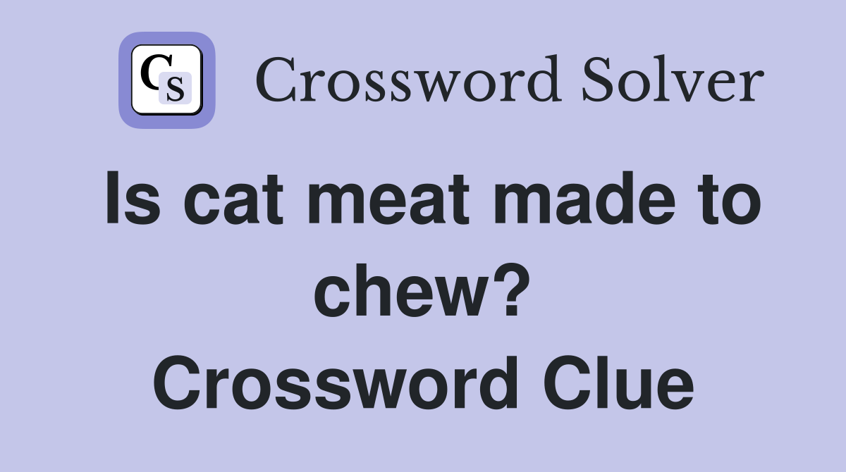 Is cat meat made to chew? Crossword Clue