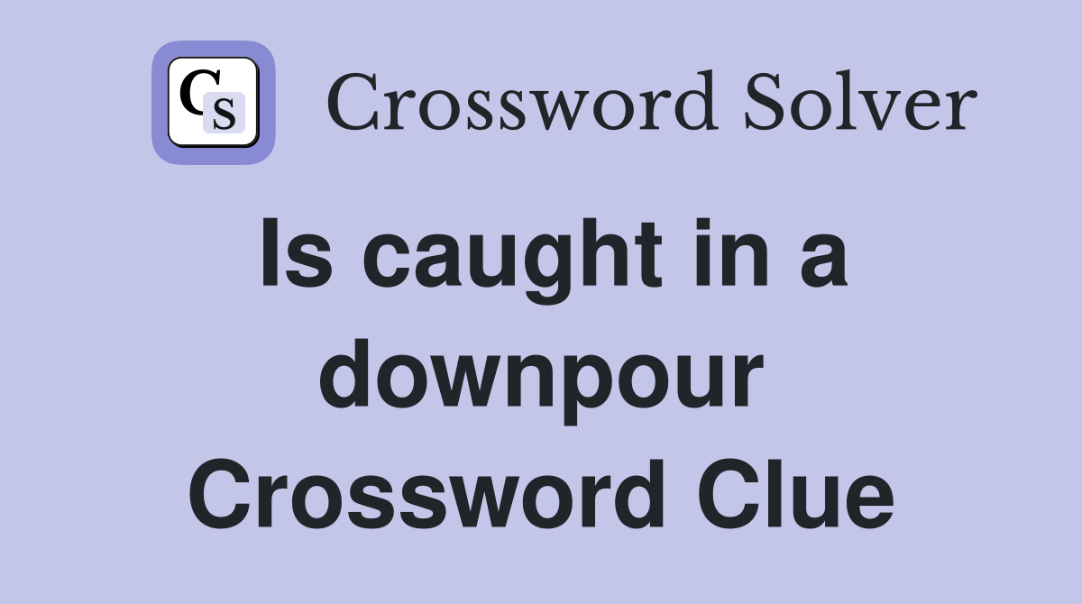 Is caught in a downpour Crossword Clue