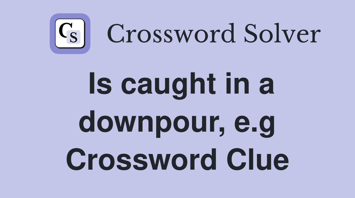 Is caught in a downpour, e.g Crossword Clue