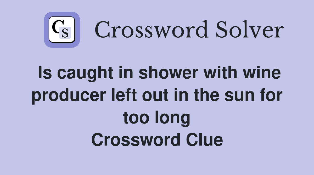 Is caught in shower with wine producer left out in the sun for too long Crossword Clue