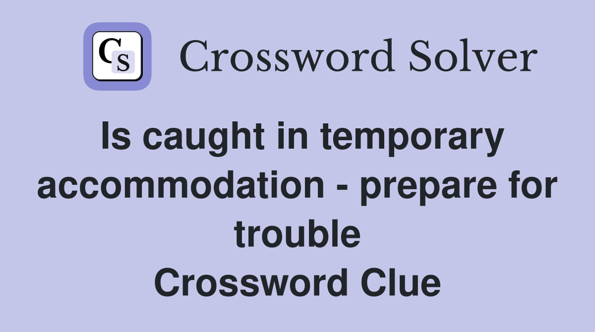 Is caught in temporary accommodation - prepare for trouble Crossword Clue