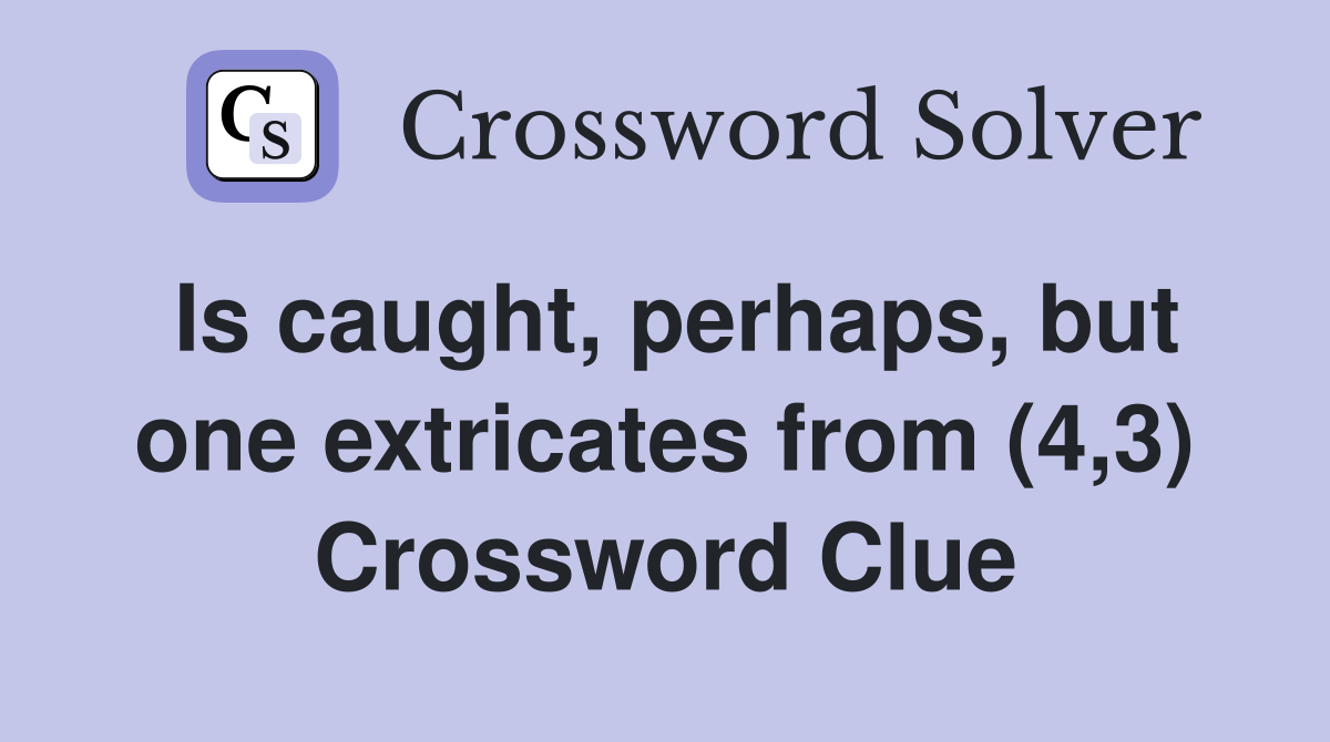 Is caught, perhaps, but one extricates from (4,3) Crossword Clue