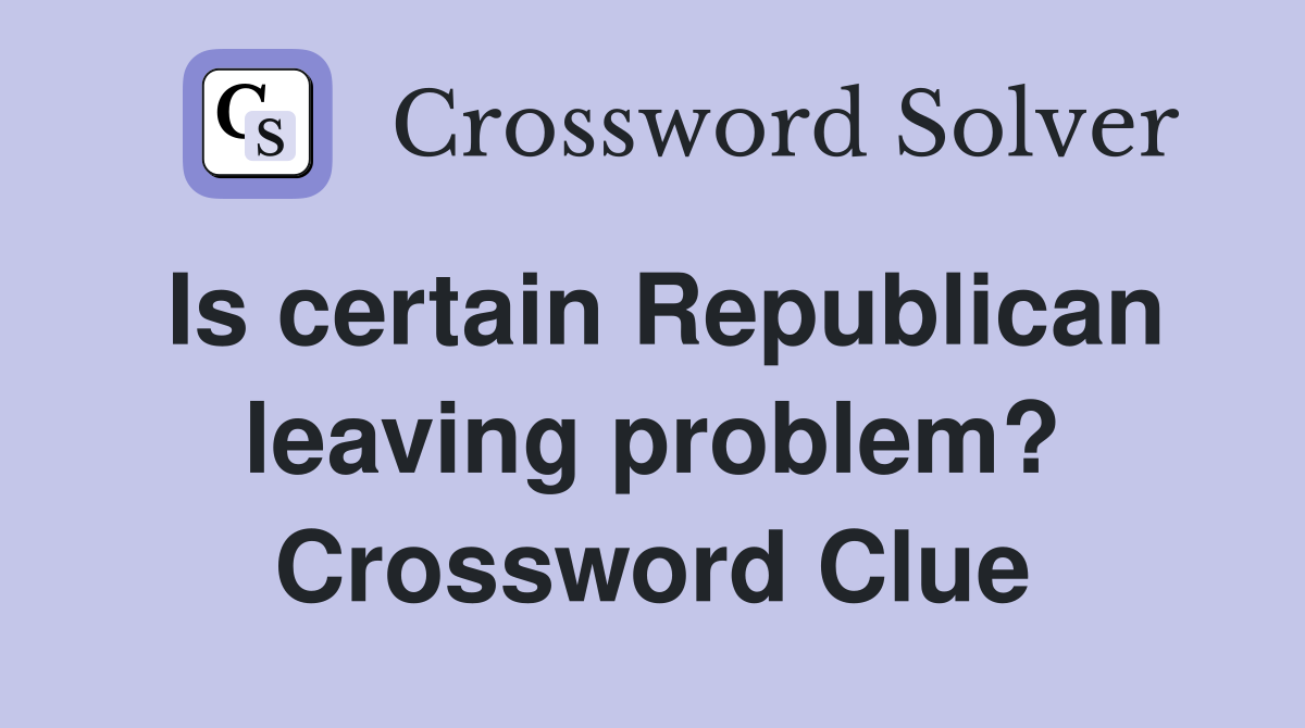 Is certain Republican leaving problem? Crossword Clue
