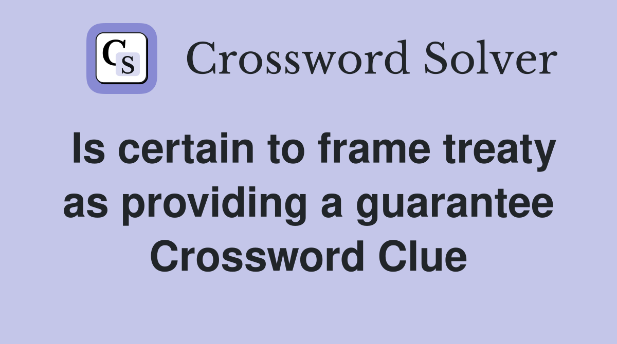 Is certain to frame treaty as providing a guarantee Crossword Clue
