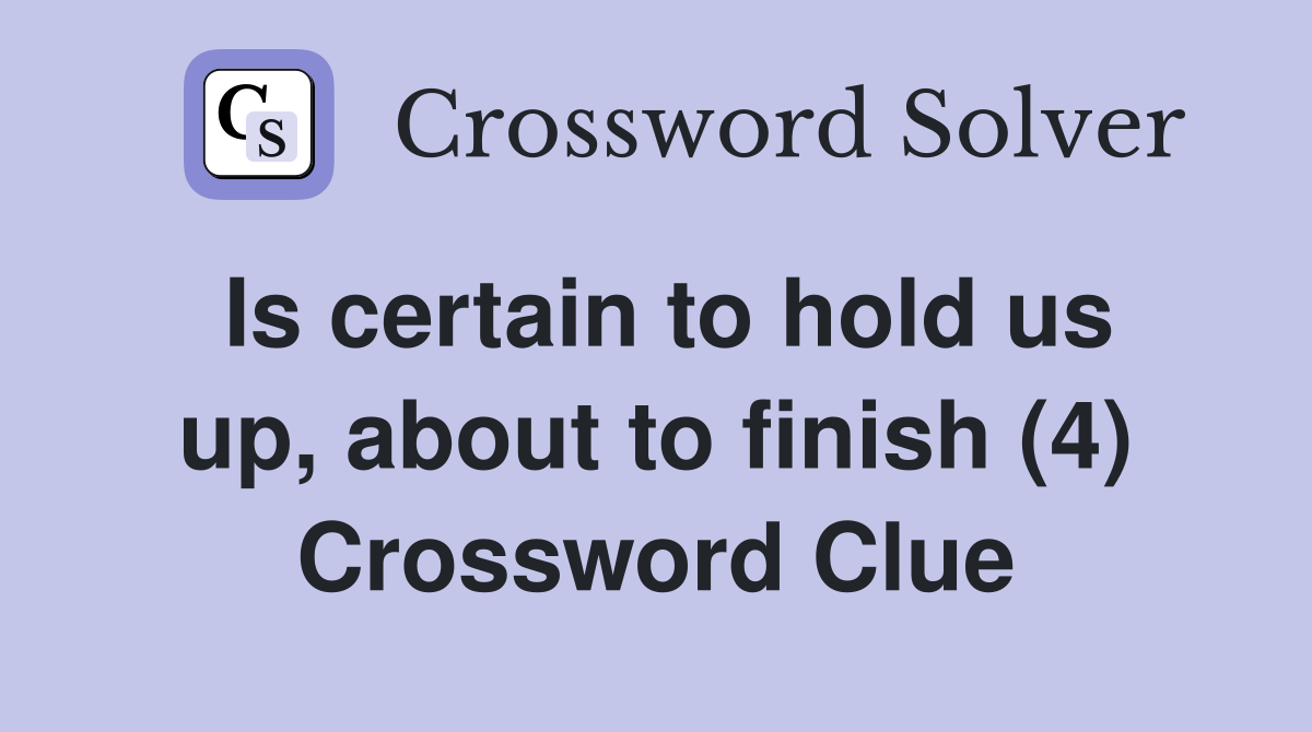 Is certain to hold us up, about to finish (4) Crossword Clue