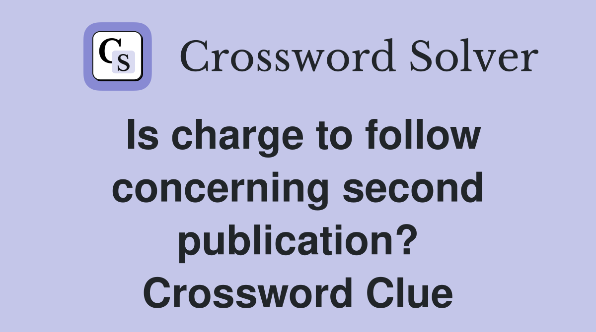 Is charge to follow concerning second publication? Crossword Clue