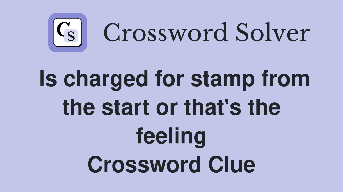 Is charged for stamp from the start or that's the feeling Crossword Clue