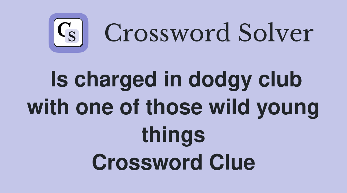 Is charged in dodgy club with one of those wild young things Crossword Clue