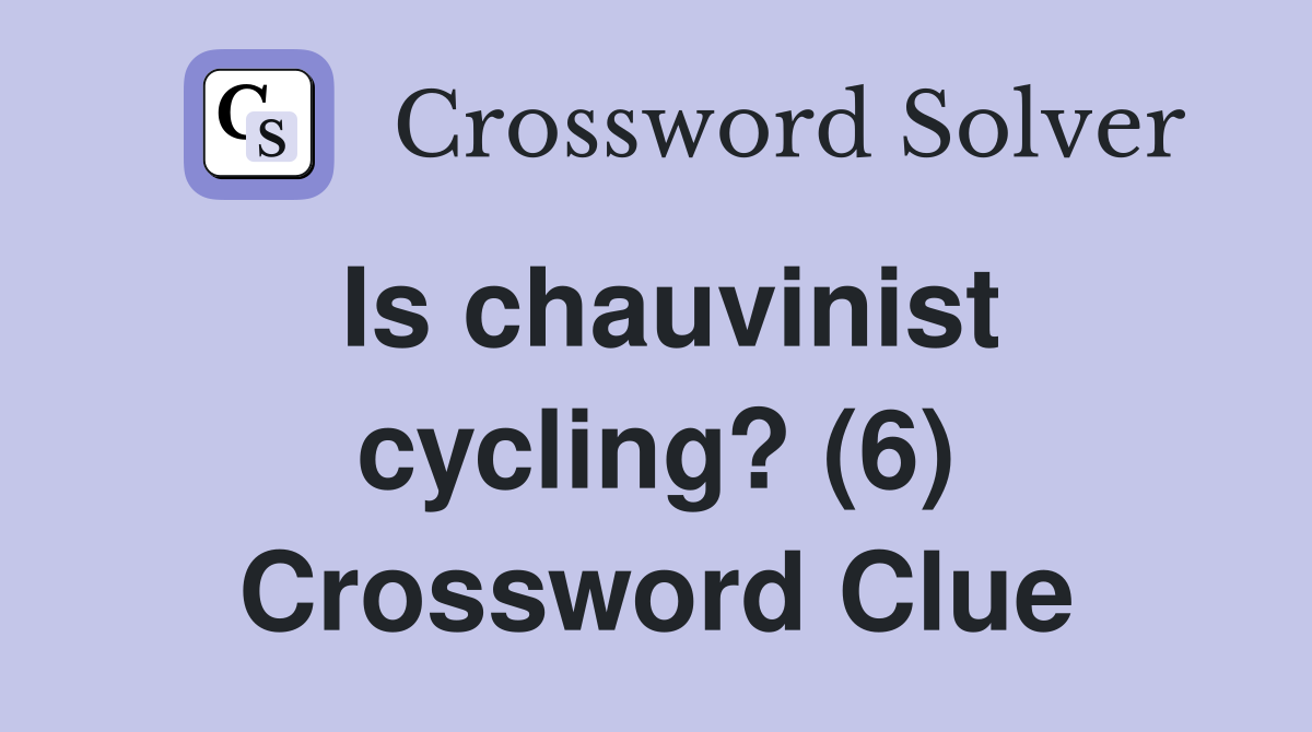 Is chauvinist cycling? (6) Crossword Clue