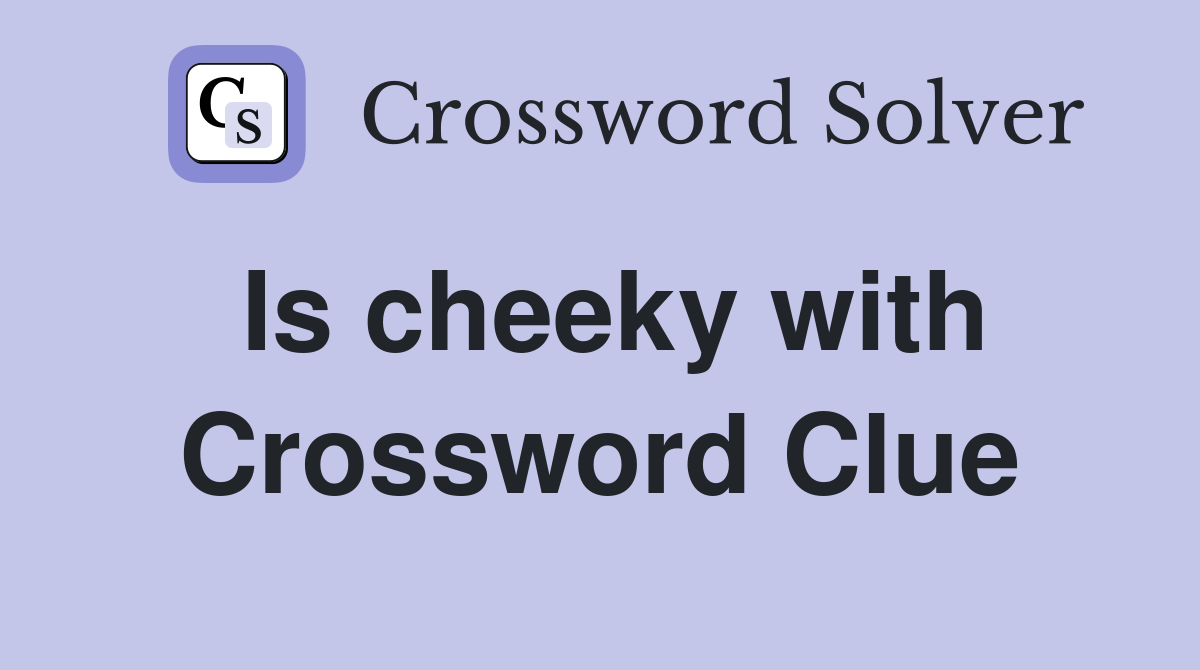 Is cheeky with Crossword Clue