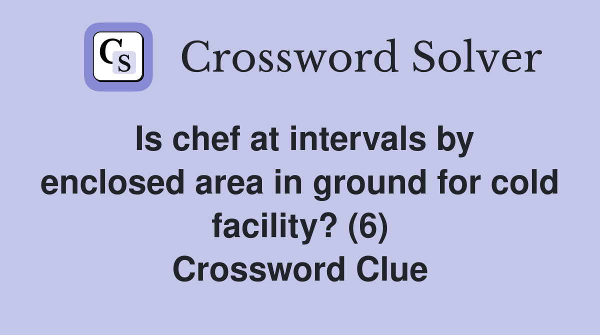 Is chef at intervals by enclosed area in ground for cold facility? (6) Crossword Clue